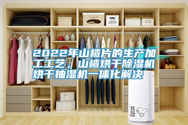 2022年山楂片的生產加工工藝,山楂烘干除濕機烘干抽濕機一體化解決