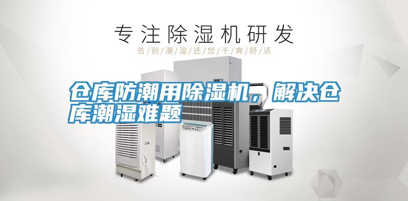 倉庫防潮用除濕機(jī),解決倉庫潮濕難題