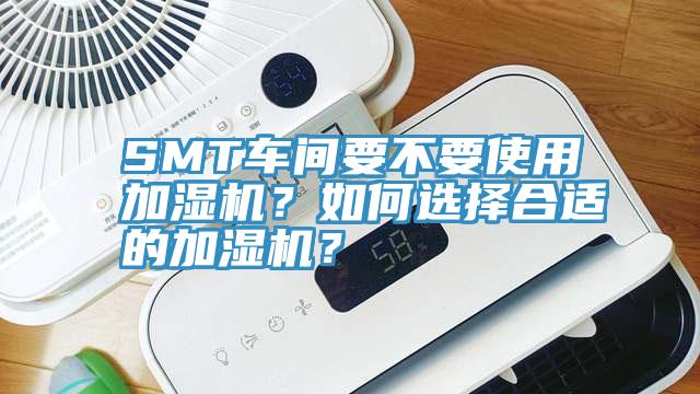 SMT車間要不要使用加濕機(jī)?如何選擇合適的加濕機(jī)?