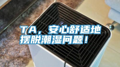 TA，安心舒適地?cái)[脫潮濕問(wèn)題！