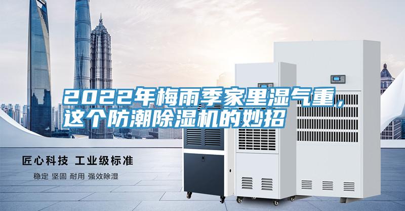 2022年梅雨季家里濕氣重,這個防潮除濕機的妙招