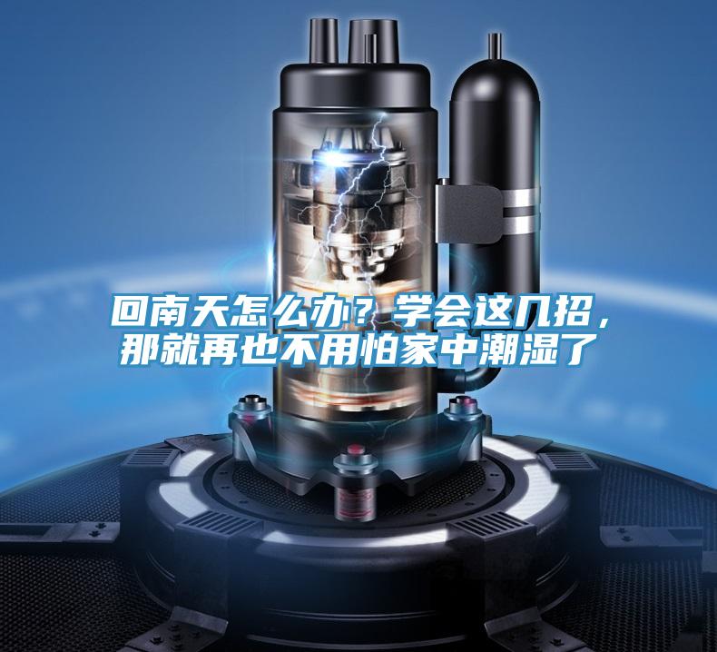 回南天怎么辦?學會這幾招,那就再也不用怕家中潮濕了