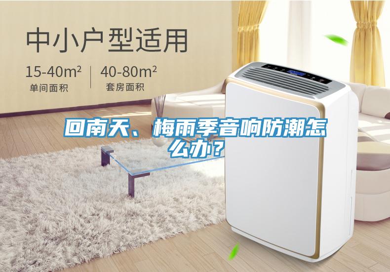 回南天、梅雨季音響防潮怎么辦?