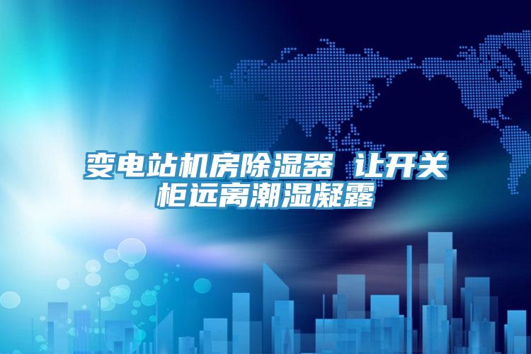 變電站機(jī)房除濕器 讓開(kāi)關(guān)柜遠(yuǎn)離潮濕凝露