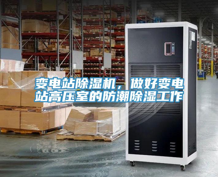 變電站除濕機(jī),做好變電站高壓室的防潮除濕工作
