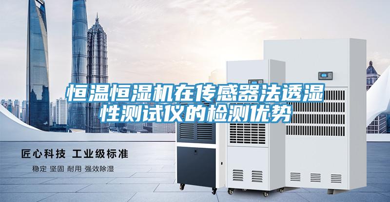 恒溫恒濕機(jī)在傳感器法透濕性測(cè)試儀的檢測(cè)優(yōu)勢(shì)