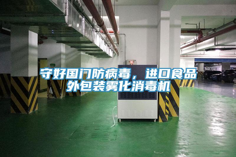 守好國門防病毒，進口食品外包裝霧化消毒機