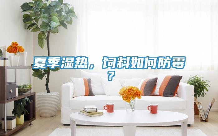 夏季濕熱,飼料如何防霉?