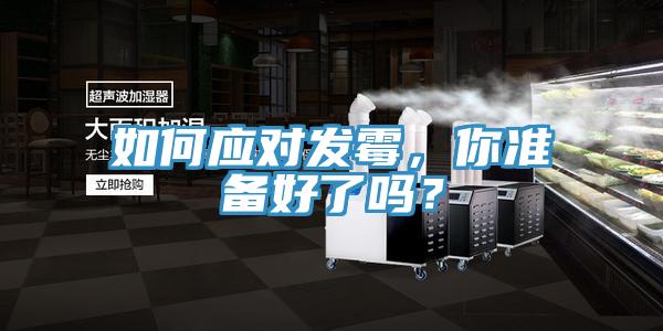 如何應(yīng)對(duì)發(fā)霉,你準(zhǔn)備好了嗎?