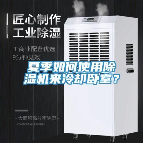 夏季如何使用除濕機(jī)來(lái)冷卻臥室?