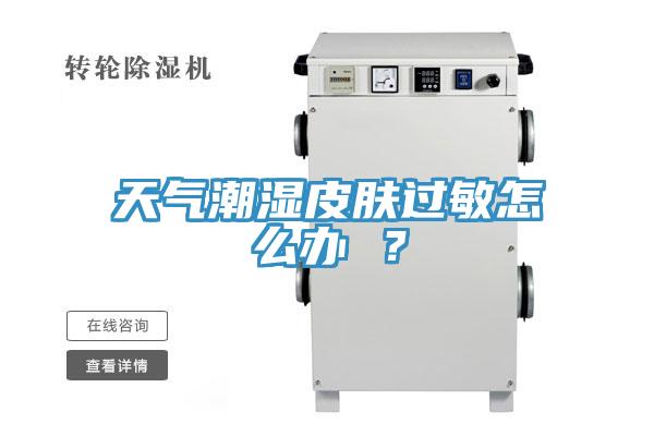 天氣潮濕皮膚過敏怎么辦 ?