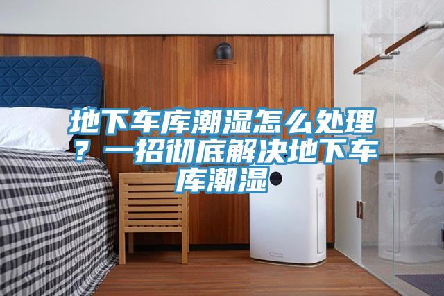 地下車庫潮濕怎么處理？一招徹底解決地下車庫潮濕