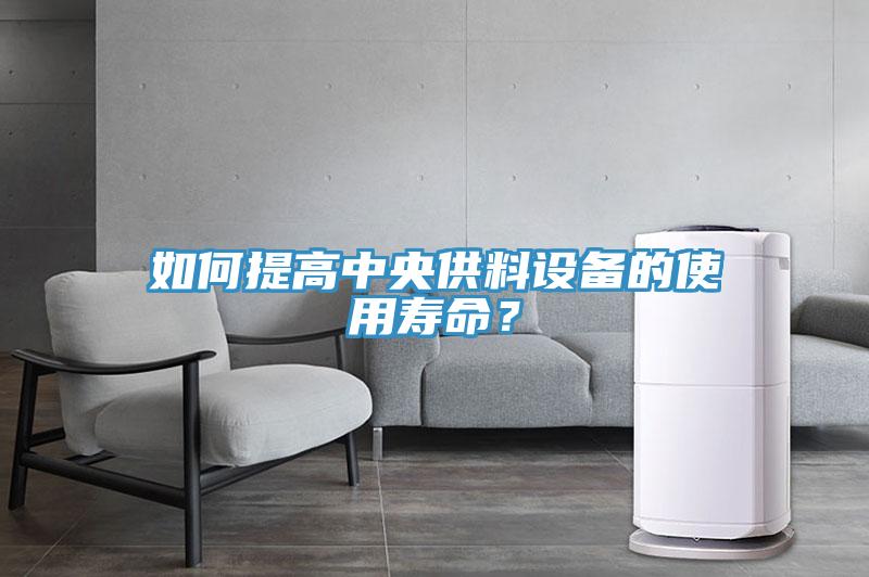 如何提高中央供料設備的使用壽命？