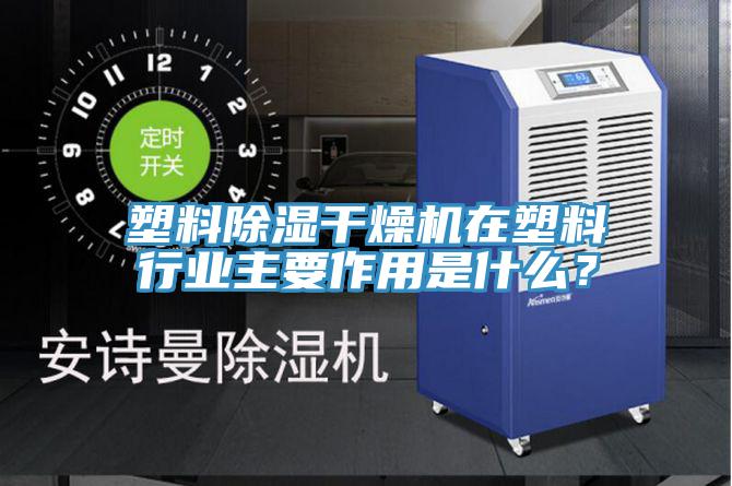 塑料除濕干燥機在塑料行業(yè)主要作用是什么？