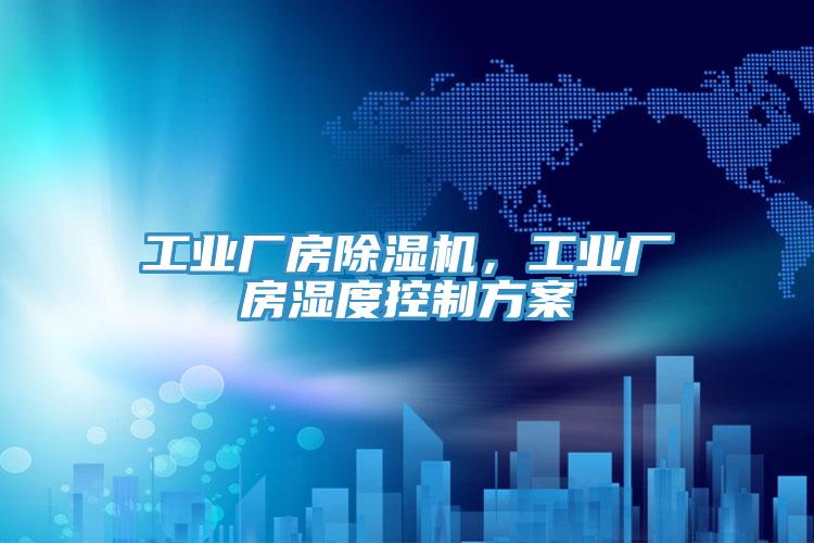 工業(yè)廠房除濕機(jī)，工業(yè)廠房濕度控制方案