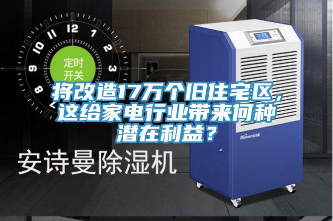 將改造17萬個舊住宅區(qū),這給家電行業(yè)帶來何種潛在利益?