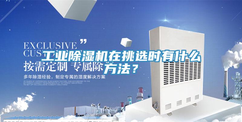 工業除濕機在挑選時有什么方法？