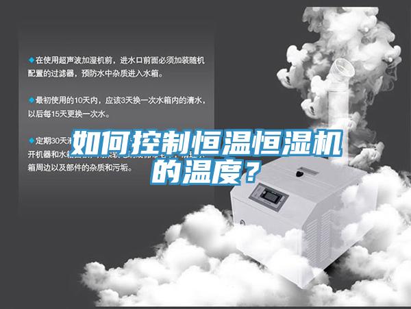 如何控制恒溫恒濕機(jī)的溫度？