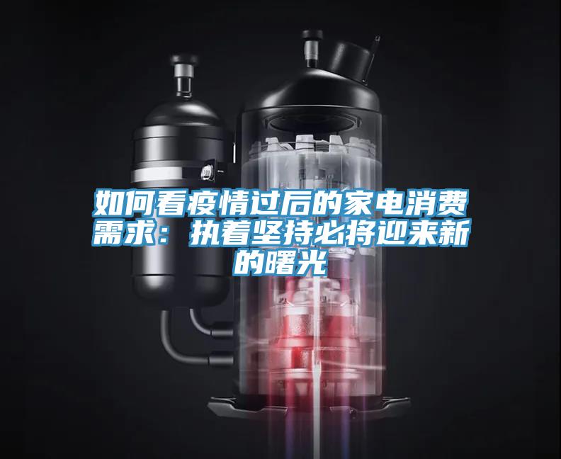 如何看疫情過(guò)后的家電消費(fèi)需求：執(zhí)著堅(jiān)持必將迎來(lái)新的曙光