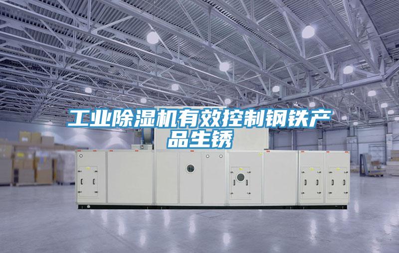 工業除濕機有效控制鋼鐵產品生銹