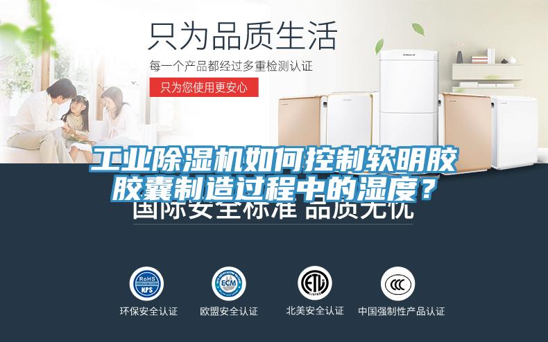 工業除濕機如何控制軟明膠膠囊制造過程中的濕度?