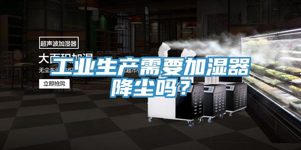 工業(yè)生產(chǎn)需要加濕器降塵嗎?