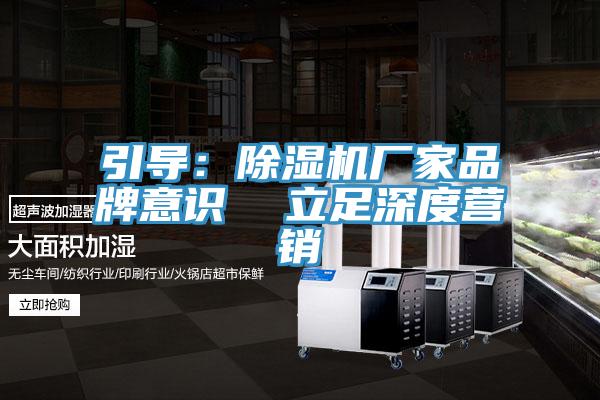 引導：除濕機廠家品牌意識  立足深度營銷