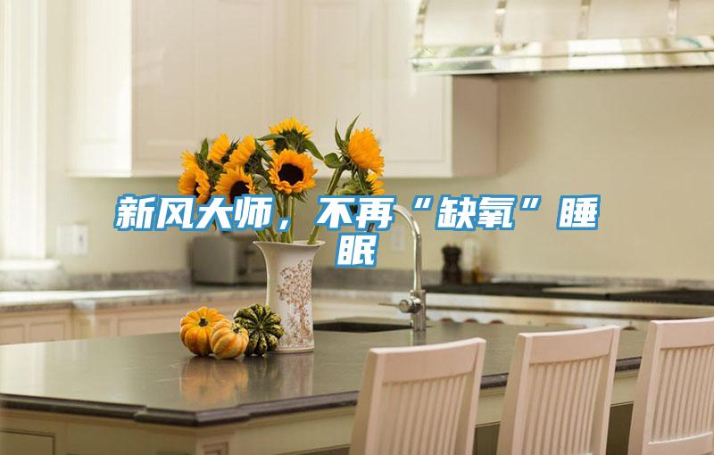 新風大師，不再“缺氧”睡眠