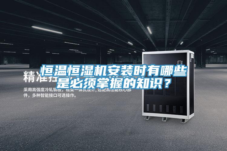 恒溫恒濕機(jī)安裝時(shí)有哪些是必須掌握的知識(shí)?