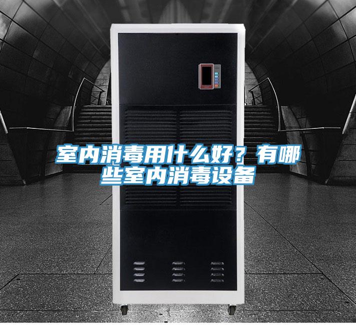 室內消毒用什么好？有哪些室內消毒設備