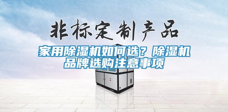 家用除濕機(jī)如何選？除濕機(jī)品牌選購注意事項(xiàng)