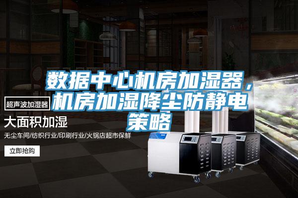 數據中心機房加濕器，機房加濕降塵防靜電策略