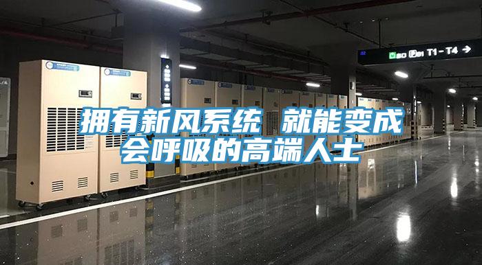 擁有新風系統(tǒng) 就能變成會呼吸的高端人士