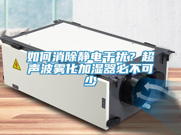 如何消除靜電干擾？超聲波霧化加濕器必不可少