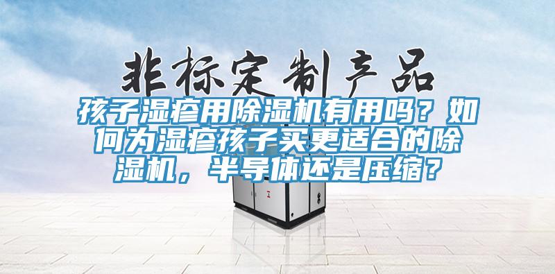 孩子濕疹用除濕機(jī)有用嗎？如何為濕疹孩子買更適合的除濕機(jī)，半導(dǎo)體還是壓縮？