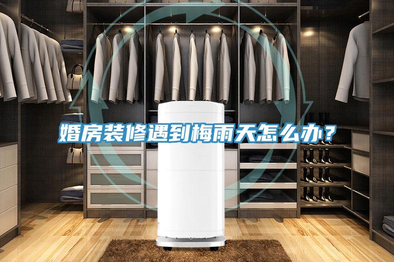 婚房裝修遇到梅雨天怎么辦?