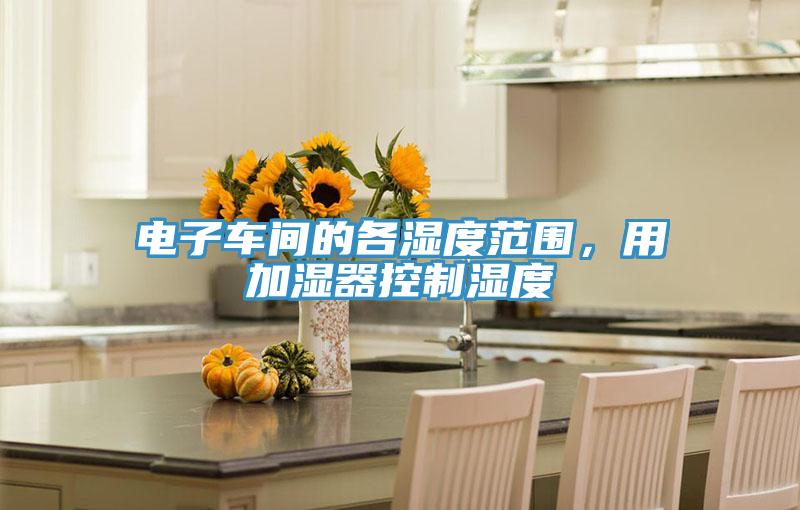 電子車間的各濕度范圍，用加濕器控制濕度