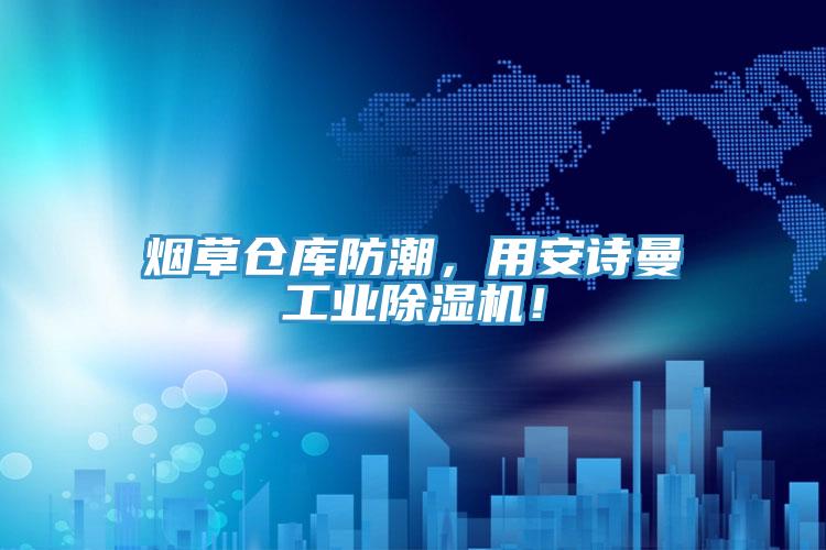 煙草倉庫防潮，用安詩曼工業(yè)除濕機(jī)！