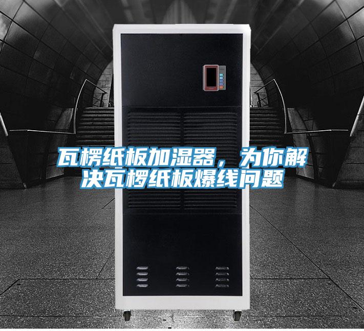 瓦楞紙板加濕器，為你解決瓦欏紙板爆線問題