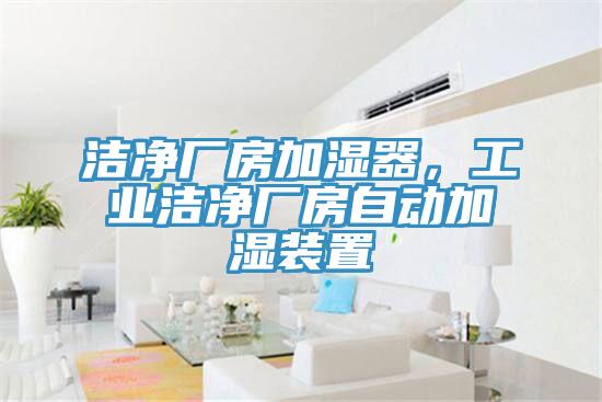潔凈廠房加濕器，工業潔凈廠房自動加濕裝置