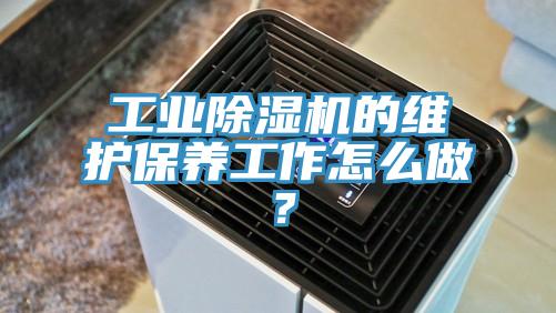 工業(yè)除濕機的維護保養(yǎng)工作怎么做？