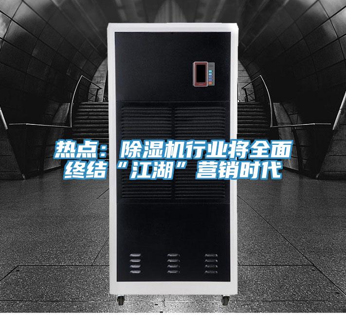 熱點：除濕機行業將全面終結“江湖”營銷時代