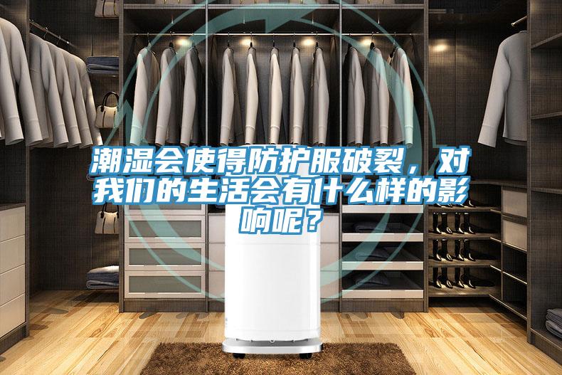 潮濕會使得防護服破裂，對我們的生活會有什么樣的影響呢？