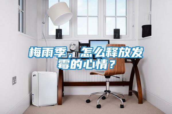 梅雨季，怎么釋放發霉的心情？