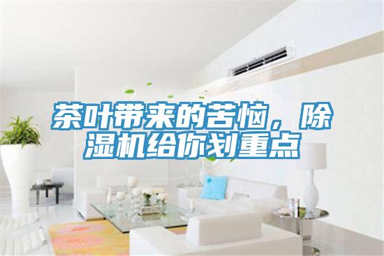 茶葉帶來的苦惱，除濕機(jī)給你劃重點(diǎn)