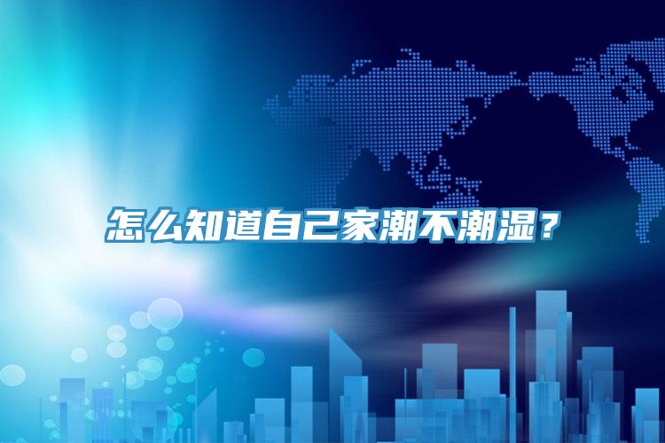 怎么知道自己家潮不潮濕？