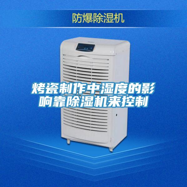 烤瓷制作中濕度的影響靠除濕機(jī)來控制