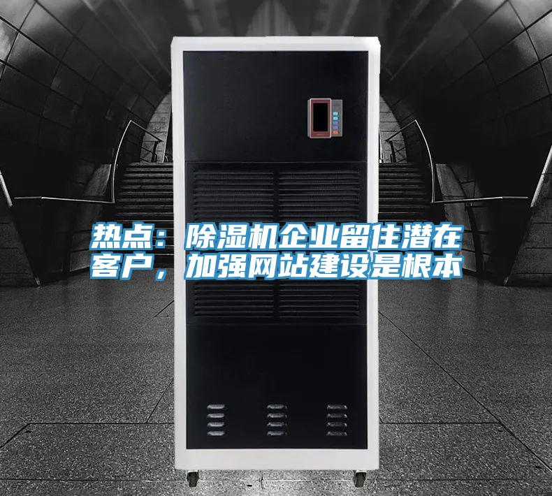 熱點：除濕機企業留住潛在客戶，加強網站建設是根本
