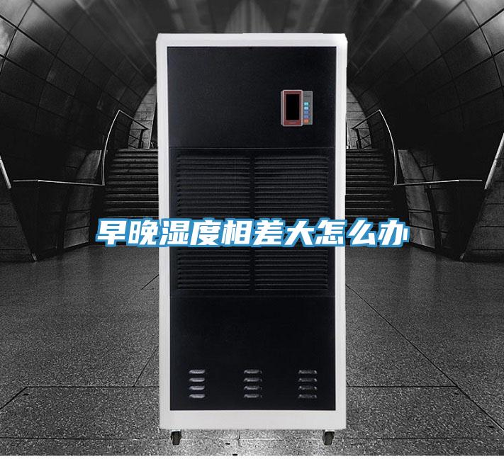 早晚濕度相差大怎么辦