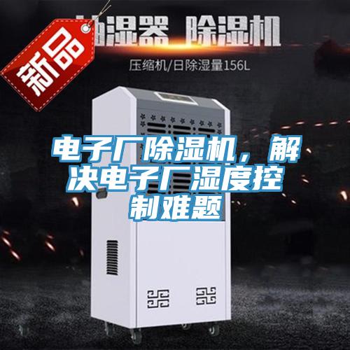 電子廠除濕機，解決電子廠濕度控制難題